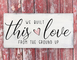 We Built This Love From The Ground Up Wood Sign